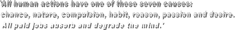 'All human actions have one of these seven causes: 
chance, nature, compulsion, habit, reason, passion and desire. 
All paid jobs absorb and degrade the mind.'